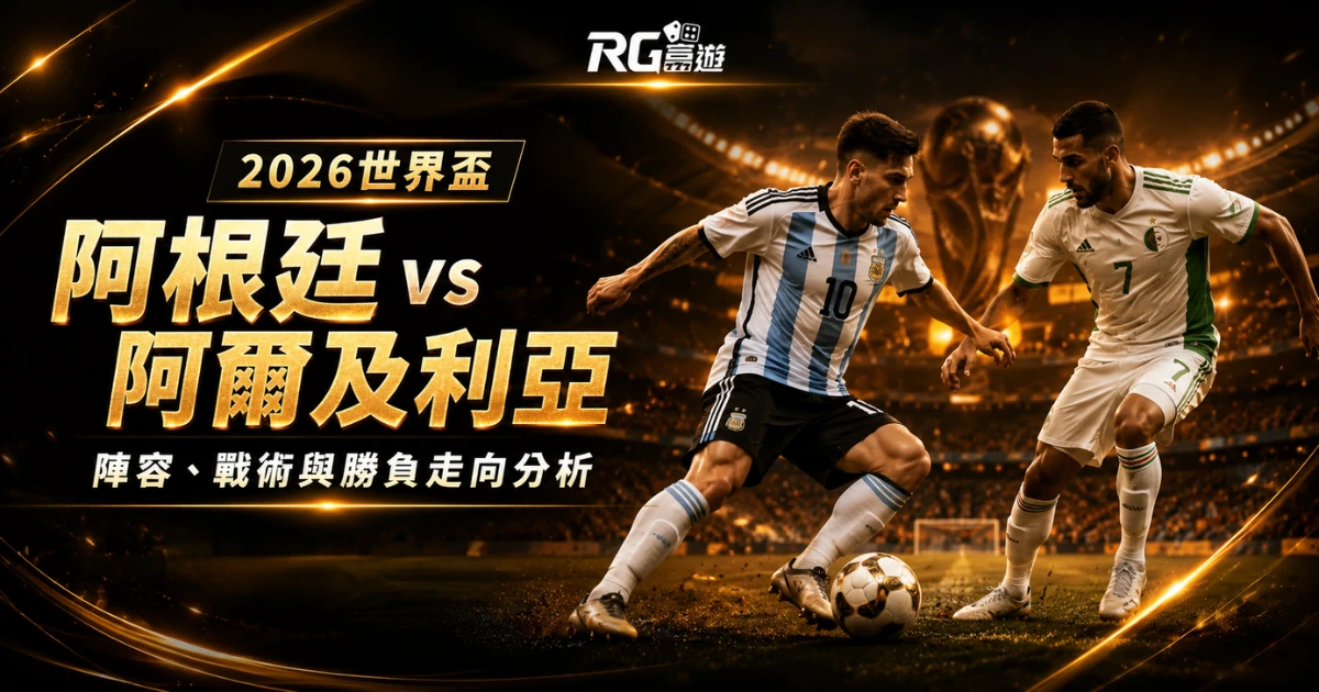 2026世界盃阿根廷 vs 阿爾及利亞比分預測:陣容、戰術與勝負走向分析