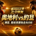 2026世界盃奧地利 vs 約旦比分預測：陣容、戰術與勝負走向分析