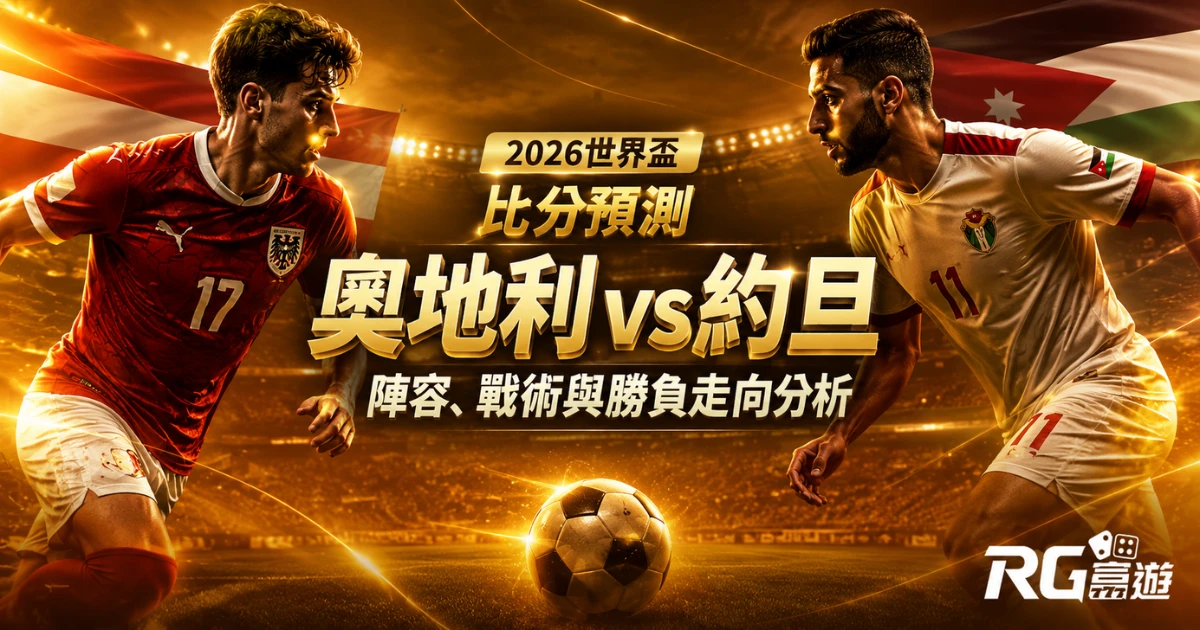 2026世界盃奧地利 vs 約旦比分預測:陣容、戰術與勝負走向分析