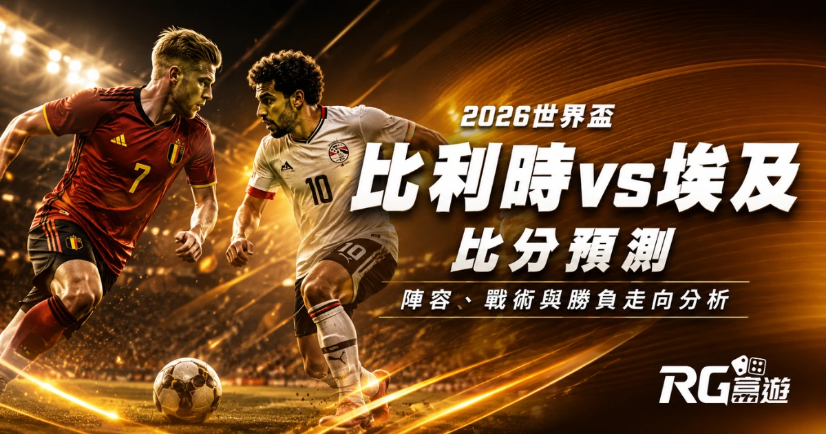 2026世界盃比利時vs埃及比分預測:陣容、戰術與勝負走向分析