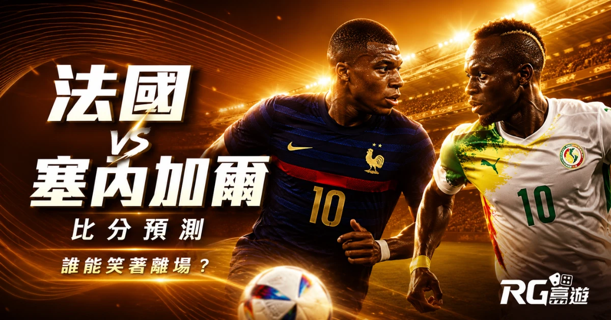 2026世界盃法國 vs 塞內加爾比分預測:誰能笑著離場?