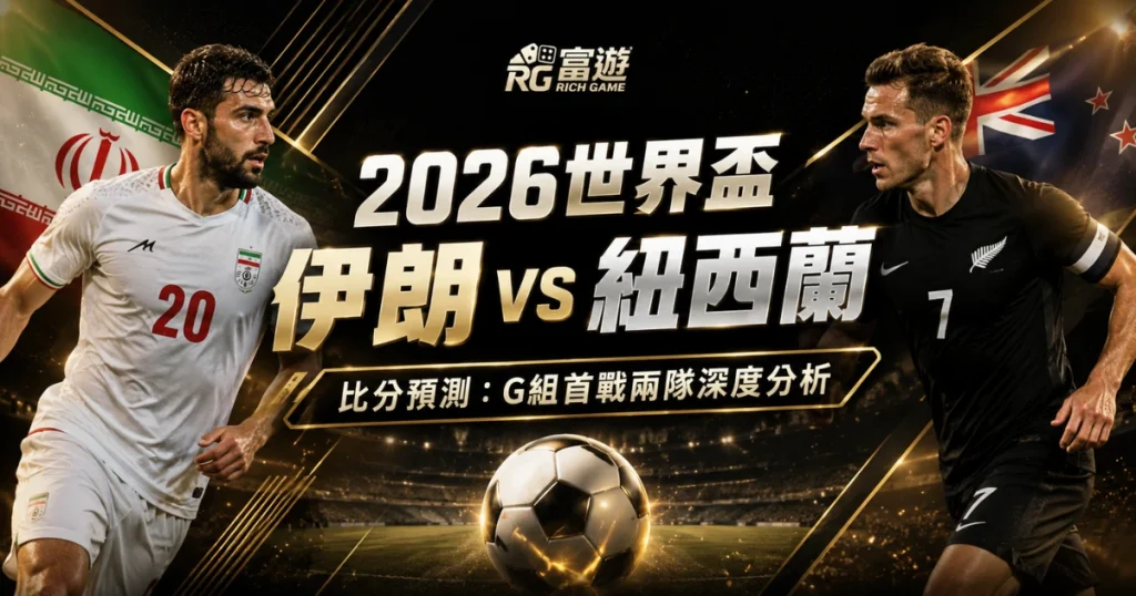2026世界盃伊朗 vs 紐西蘭比分預測：G組首戰兩隊深度分析