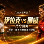 2026世界盃伊拉克 vs 挪威比分預測:陣容、戰術與勝負走向分析