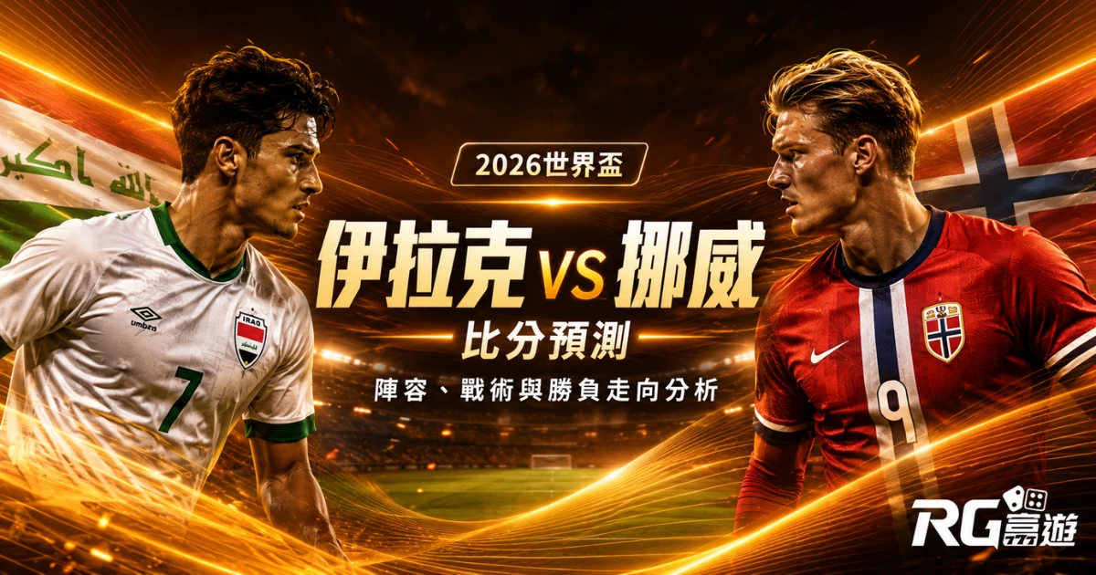 2026世界盃伊拉克 vs 挪威比分預測:陣容、戰術與勝負走向分析