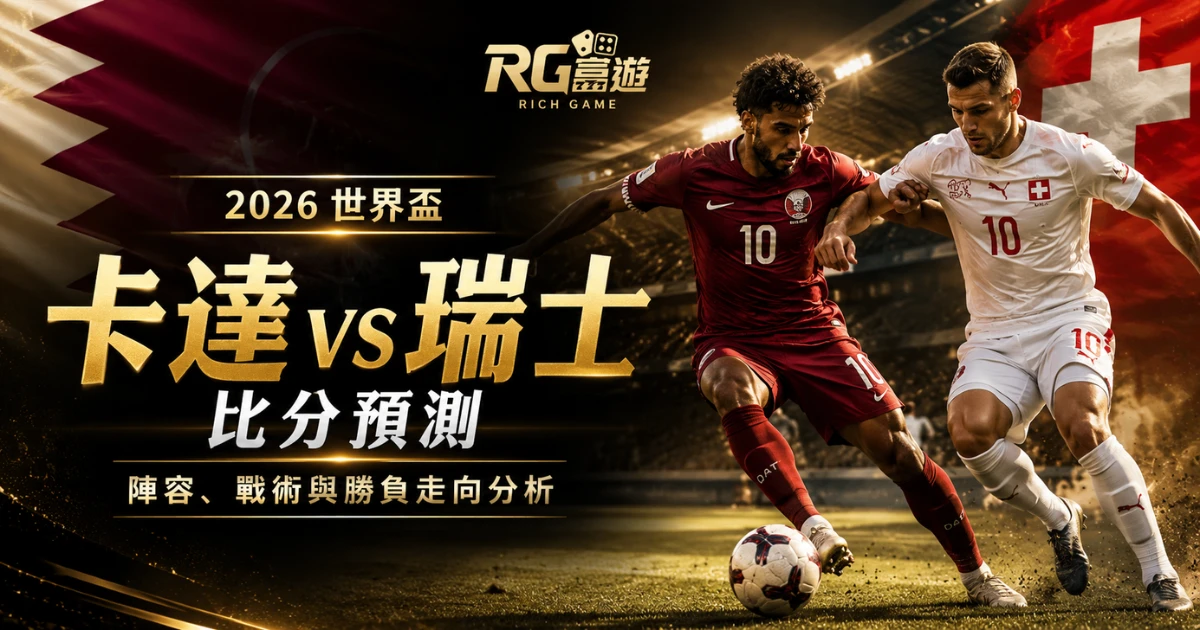 2026 世界盃卡達 vs 瑞士比分預測：陣容、戰術與勝負走向分析