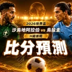 2026世界盃沙烏地阿拉伯 vs 烏拉圭比分預測:H組首戰戰力全面分析