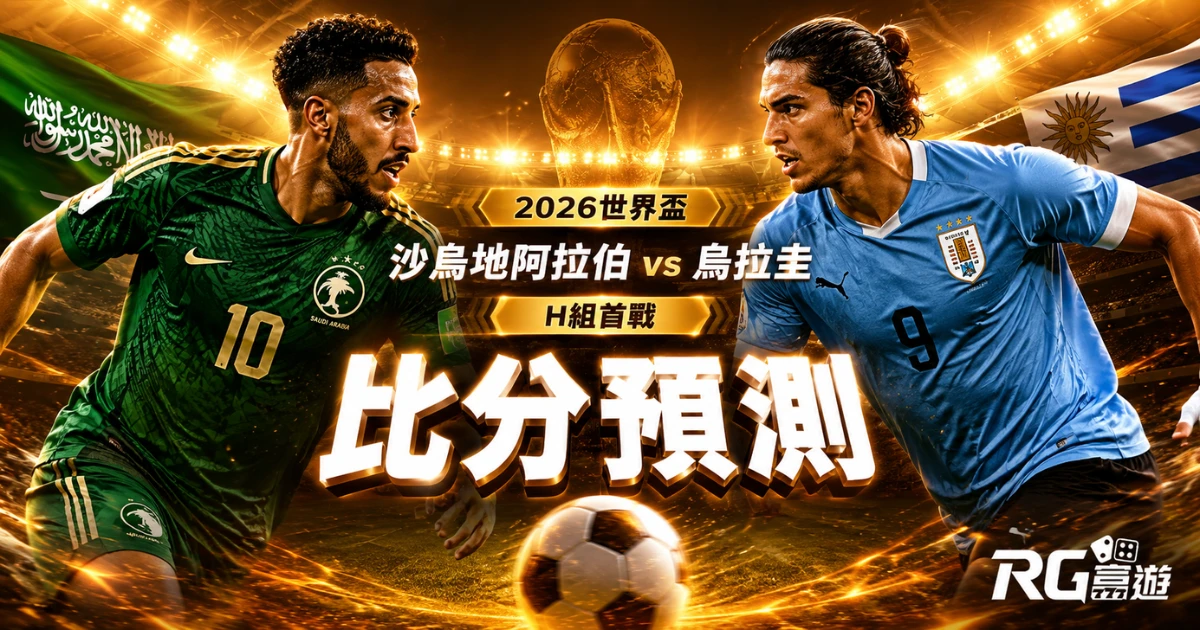 2026世界盃沙烏地阿拉伯 vs 烏拉圭比分預測:H組首戰戰力全面分析